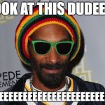 Snoop Dogg | LOOK AT THIS DUDEEEE; WEEEEEEEEEEEEEEEEEEEEEEEEED | image tagged in snoop dogg | made w/ Imgflip meme maker