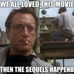 jaws | WE ALL LOVED THIS MOVIE; THEN THE SEQUELS HAPPEND | image tagged in jaws | made w/ Imgflip meme maker