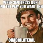 Sergeant Coffee | WHEN SENTENCES DON'T END THE WAY YOU WANT THEM; QUADRILATERAL | image tagged in sergeant coffee | made w/ Imgflip meme maker