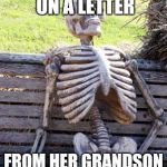 The Waiting Skeleton | GRANDMA WAITING ON A LETTER; FROM HER GRANDSON IN BOOTCAMP...LOL | image tagged in the waiting skeleton | made w/ Imgflip meme maker