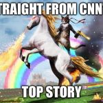 CNN is fake news | STRAIGHT FROM CNN'S; TOP STORY | image tagged in cat riding unicorn,cnn,cats,unicorn,why are you reading this tag,move along already | made w/ Imgflip meme maker