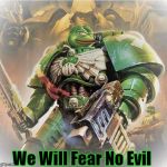 Warhammer Pepe | We Will Fear No Evil | image tagged in warhammer pepe | made w/ Imgflip meme maker