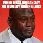 Sad micheal jordan | WHEN MISS JORDAN SAY NO JEWELRY DURING LABS | image tagged in sad micheal jordan | made w/ Imgflip meme maker