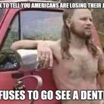 The Red White and Blue Gums | QUICK TO TELL YOU AMERICANS ARE LOSING THEIR JOBS; REFUSES TO GO SEE A DENTIST | image tagged in okie red neck hates isis jehadie biatches | made w/ Imgflip meme maker