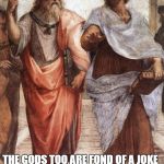 fake_aristotle01 | THE GODS TOO ARE FOND OF A JOKE; -ARISTOTLE | image tagged in fake_aristotle01 | made w/ Imgflip meme maker