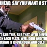 Angry Chef
 | GO AHEAD, SAY YOU WANT A STEAK; SPLIT, SUB THIS, SUB THAT, WITH DIFFERENT SIDES ON EACH PLATE, WELL DONE AND THEN SEND IT BACK SAYING IT IS OVERDONE AND COLD!  GO AHEAD | image tagged in samual l jackson,chef,special orders | made w/ Imgflip meme maker