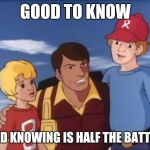 Gi joe psa | GOOD TO KNOW; AND KNOWING IS HALF THE BATTLE! | image tagged in gi joe psa | made w/ Imgflip meme maker