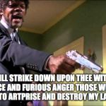 Artprize | AND I WILL STRIKE DOWN UPON THEE WITH GREAT VENGEANCE AND FURIOUS ANGER THOSE WHO WOULD ATTEMPT TO ARTPRISE AND DESTROY MY LAST NERVE! | image tagged in samual l jackson,art prize | made w/ Imgflip meme maker