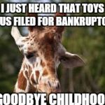 sad giraffe  | I JUST HEARD THAT TOYS R US FILED FOR BANKRUPTCY; GOODBYE CHILDHOOD | image tagged in sad giraffe | made w/ Imgflip meme maker