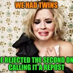 First World Problems Girl | WE HAD TWINS; HE REJECTED THE SECOND ONE       CALLING IT A REPOST | image tagged in first world problems girl,memes,funny,repost,twins,funny memes | made w/ Imgflip meme maker