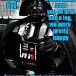 Back in Darth's day... | if something cost you an arm and a leg, Back in my day, we were pretty happy; because that meant you could get two things. | image tagged in darth vader,back in my day,memes,star wars | made w/ Imgflip meme maker