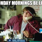 Chris Farley | MONDAY MORNINGS BE LIKE: | image tagged in chris farley,monday,monday mornings,work,morning,funny | made w/ Imgflip meme maker