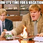 Oh My God Chris Farley | YOU KNOW IT'S TIME FOR A VACATION WHEN: | image tagged in oh my god chris farley,chris farley,fire,vacation,david spade,tommy boy | made w/ Imgflip meme maker