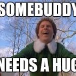 Buddy The Elf Hug | SOMEBUDDY; NEEDS A HUG | image tagged in buddy the elf hug | made w/ Imgflip meme maker