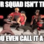 tf2 no school | IF YOUR SQUAD ISN'T THIS LIT; CAN YOU EVEN CALL IT A SQUAD | image tagged in tf2 no school | made w/ Imgflip meme maker