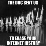 democrats | THE DNC SENT US; TO ERASE YOUR INTERNET HISTORY | image tagged in democrats | made w/ Imgflip meme maker