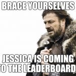 Several of us just made the leaderboard in the last two days, but Jessica is right behind and ready to blow past us all... :) | BRACE YOURSELVES JESSICA IS COMING TO THE LEADERBOARD... | image tagged in memes,brace yourselves x is coming,jessica,jbmemegeek,leaderboard | made w/ Imgflip meme maker