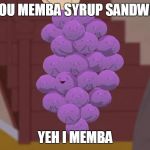Memba Berries | DO YOU MEMBA SYRUP SANDWICHS; YEH I MEMBA | image tagged in memba berries | made w/ Imgflip meme maker