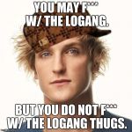 logan paul Aug 2017 | YOU MAY F*** W/ THE LOGANG. BUT YOU DO NOT F*** W/ THE LOGANG THUGS. | image tagged in logan paul aug 2017,scumbag | made w/ Imgflip meme maker