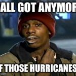 Yall Got Any More Of Meme | Y'ALL GOT ANYMORE OF THOSE HURRICANES? | image tagged in memes,yall got any more of | made w/ Imgflip meme maker