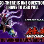 Yoshimitsu | SO, THERE IS ONE QUESTION I HAVE TO ASK YOU. DO YOU WANNA HAVE A BAD TIME? | image tagged in yoshimitsu | made w/ Imgflip meme maker