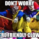 Scary clowns  | DON'T WORRY; WE'RE FRIENDLY CLOWNS | image tagged in scary clowns | made w/ Imgflip meme maker