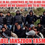 Tasman on immigrants | '...BECAUSE IN ALL COUNTRIES OF THE GLOBE EXPERIENCE HAS TAUGHT US NO SAVAGES ARE TO BE TRUSTED...'; -- ABEL JANSZOON TASMAN | image tagged in immigrants,refugees | made w/ Imgflip meme maker