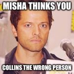 Misha Collins | MISHA THINKS YOU; COLLINS THE WRONG PERSON | image tagged in misha collins | made w/ Imgflip meme maker