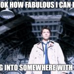 Castiel's Wings | LOOK HOW FABULOUS I CAN BE; WALKING INTO SOMEWHERE WITH A BOOM | image tagged in castiel's wings | made w/ Imgflip meme maker