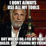 stay thirsty | I DONT ALWAYS USE ALL MY TOOLS; BUT WHEN I DO, I FIX MY BOAT TRAILER. KEEP FISHING MY FRIENDS | image tagged in stay thirsty | made w/ Imgflip meme maker