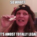 Harken, Me Matey's... | SO WHAT? IT'S AMOST TOTALLY LEGAL! | image tagged in harken me matey's | made w/ Imgflip meme maker