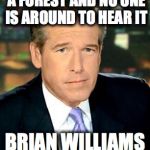 Brian Williams Was There 3 | IF A TREE FALLS IN A FOREST AND NO ONE IS AROUND TO HEAR IT BRIAN WILLIAMS IS THERE | image tagged in memes,brian williams was there 3 | made w/ Imgflip meme maker