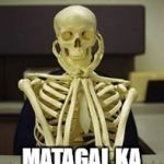 Skeleton waiting computer | MATAGAL KA MAGRESPONSE | image tagged in skeleton waiting computer | made w/ Imgflip meme maker