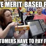 Annoying Retail Customer | WE HAVE MERIT-BASED PRICING; NICE CUSTOMERS HAVE TO PAY FULL PRICE | image tagged in annoying retail customer | made w/ Imgflip meme maker