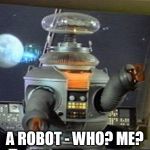 Lost in Space - Robot-Warning | A ROBOT - WHO? ME? | image tagged in lost in space - robot-warning | made w/ Imgflip meme maker