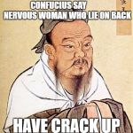 Confucius motorcycle proverb | CONFUCIUS SAY           NERVOUS WOMAN WHO LIE ON BACK; HAVE CRACK UP | image tagged in confucius motorcycle proverb | made w/ Imgflip meme maker