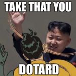 Kim Jong-un slap | TAKE THAT YOU; DOTARD | image tagged in kim jong-un slap,funny memes,words | made w/ Imgflip meme maker