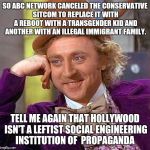 Creepy Condescending Wonka Meme | SO ABC NETWORK CANCELED THE CONSERVATIVE SITCOM TO REPLACE IT WITH A REBOOT WITH A TRANSGENDER KID AND ANOTHER WITH AN ILLEGAL IMMIGRANT FAM | image tagged in memes,creepy condescending wonka | made w/ Imgflip meme maker