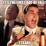 Goodfellas Laughing | IT'S THE FIRST DAY OF FALL! ...TEXANS | image tagged in goodfellas laughing,fall,autumn,texas,seasons | made w/ Imgflip meme maker