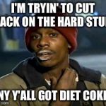Yall Got Any More Of Meme | I'M TRYIN' TO CUT BACK ON THE HARD STUFF ANY Y'ALL GOT DIET COKE? | image tagged in memes,yall got any more of | made w/ Imgflip meme maker