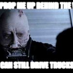 Dying darth vader  | "JUST PROP ME UP BEHIND THE WHEEL; I CAN STILL DRIVE TRUCKS" | image tagged in dying darth vader | made w/ Imgflip meme maker