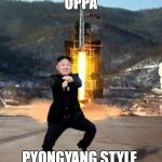 Pyongyang Style | OPPA; PYONGYANG STYLE | image tagged in pyongyang style | made w/ Imgflip meme maker