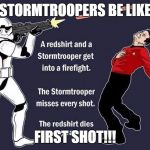 stormtrooper vs. red shirt | STORMTROOPERS BE LIKE; FIRST SHOT!!! | image tagged in stormtrooper vs red shirt | made w/ Imgflip meme maker
