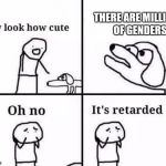 retarded dog | THERE ARE MILLIONS OF GENDERS | image tagged in retarded dog,memes,images,funny,feminazi,doggo | made w/ Imgflip meme maker