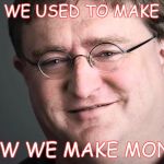 So true it hurts... | VALVE: WE USED TO MAKE GAMES; NOW WE MAKE MONEY | image tagged in dammit valve,memes,funny,valve,gaben,steam sales | made w/ Imgflip meme maker