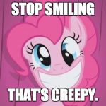 Pinkie Pie | STOP SMILING; THAT'S CREEPY. | image tagged in pinkie pie | made w/ Imgflip meme maker