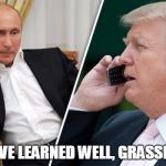 Putin Trump Pussy Riot | YOU HAVE LEARNED WELL, GRASSHOPPER | image tagged in trump putin phone call | made w/ Imgflip meme maker