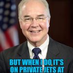 Health secretary Tom Price has spent $300 000 on 24 flights since May | I DON'T ALWAYS FLY; BUT WHEN I DO IT'S ON PRIVATE JETS AT THE TAXPAYERS EXPENSE | image tagged in tom price,memes,health secretary,government,donald trump,politics | made w/ Imgflip meme maker