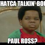 gary coleman | WHATCA TALKIN' BOUT; PAUL ROSS? | image tagged in gary coleman | made w/ Imgflip meme maker