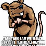 Shady Rat | YEAH YEAH! I AM WITH TECH SUPPORT  I'LL  FIX ALL OF YOUR PROBLEMS! FIX YA REAL GOOD! | image tagged in shady rat | made w/ Imgflip meme maker